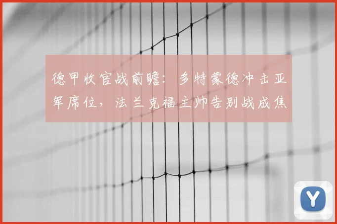 德甲收官战前瞻：多特蒙德冲击亚军席位，法兰克福主帅告别战成焦点