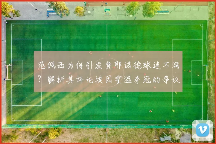 范佩西为何引发费耶诺德球迷不满?解析其评论埃因霍温夺冠的争议风波