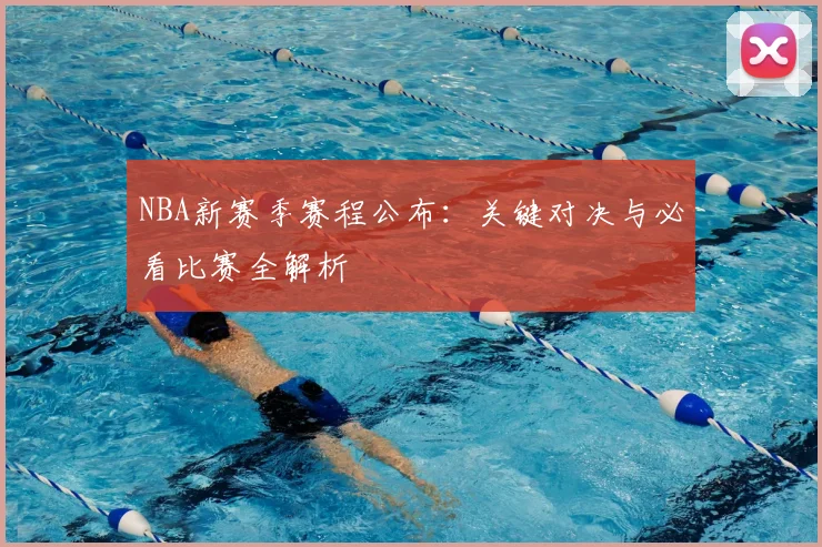 NBA新赛季赛程公布：关键对决与必看比赛全解析