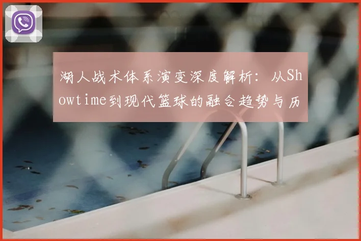 湖人战术体系演变深度解析：从Showtime到现代篮球的融合趋势与历史复盘