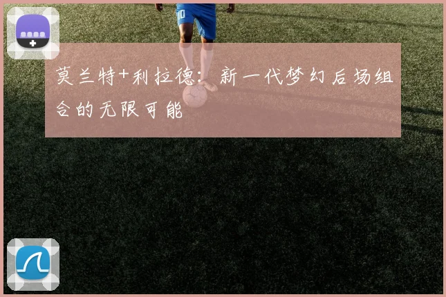 莫兰特+利拉德：新一代梦幻后场组合的无限可能